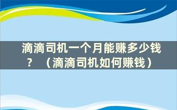 滴滴司机一个月能赚多少钱？ （滴滴司机如何赚钱）